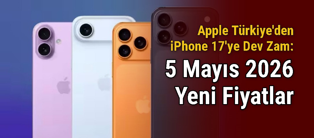 Apple Türkiye'den iPhone 17'ye Dev Zam: 5 Mayıs 2026 Yeni Fiyatlar