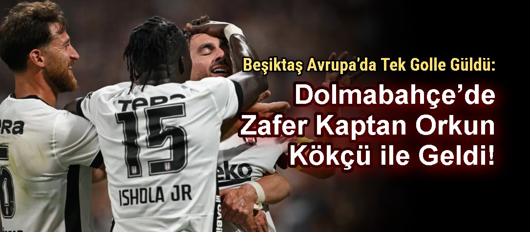 Beşiktaş Avrupa’da Tek Golle Güldü: Dolmabahçe’de Zafer Kaptan Orkun Kökçü ile Geldi!