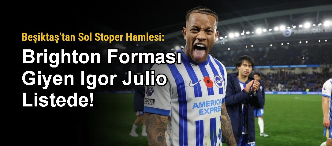 Beşiktaş’tan Sol Stoper Hamlesi: Brighton Forması Giyen Igor Julio Listede!