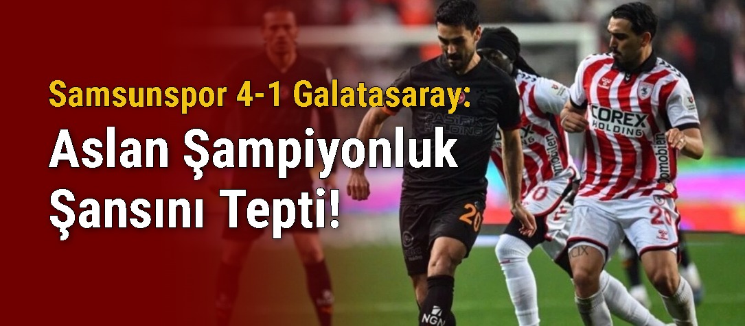 Samsunspor 4-1 Galatasaray: Aslan Şampiyonluk Şansını Tepti!