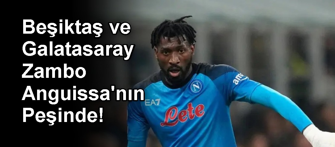 Transfer Derbisi: Beşiktaş ve Galatasaray Zambo Anguissa'nın Peşinde!